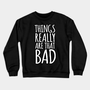 Things Really Are That Bad Realist Crewneck Sweatshirt